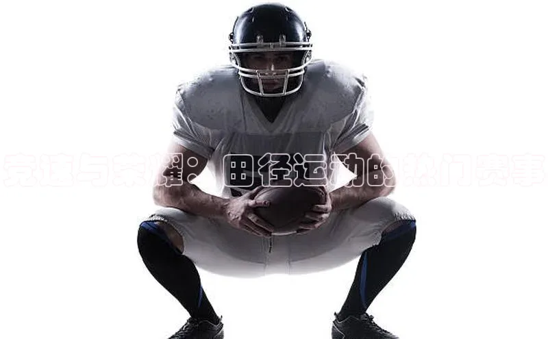 竞速与荣耀：田径运动的热门赛事