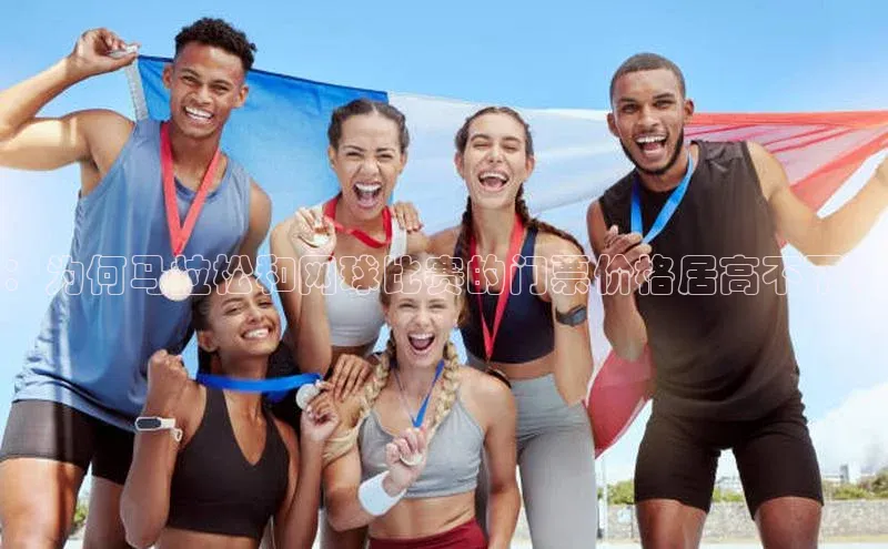 ：为何马拉松和网球比赛的门票价格居高不下？